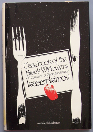 Photo d'une des couvertures anglophones du recueil « Casebook of the Black Widowers » (traduit en français sous le titre « Casse-tête au club des Veufs Noirs »). On voit, sur fond noir, le titre dans une carte blanche entourée de deux couverts, puisque les réunions du club se passent presque toujours dans un restaurant. Une empreinte digitale en rouge est sans doute censée faire référence au genre policier, mais il est rarement question de meurtres dans ces nouvelles.